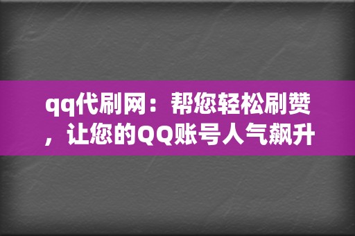 qq代刷网：帮您轻松刷赞，让您的QQ账号人气飙升。