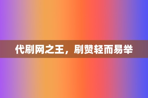 代刷网之王，刷赞轻而易举