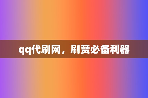 qq代刷网，刷赞必备利器