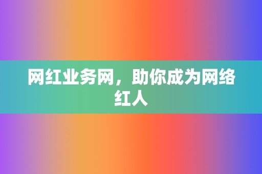 网红业务网，助你成为网络红人