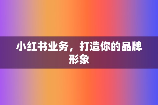 小红书业务，打造你的品牌形象