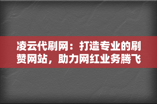 凌云代刷网：打造专业的刷赞网站，助力网红业务腾飞