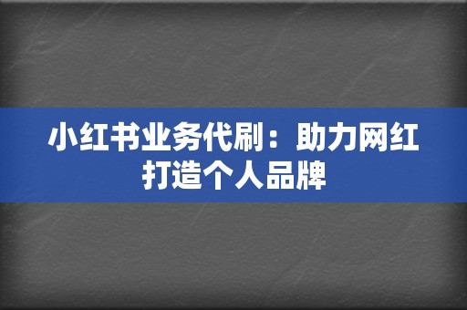 小红书业务代刷：助力网红打造个人品牌  第2张