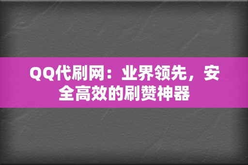 QQ代刷网：业界领先，安全高效的刷赞神器  第2张