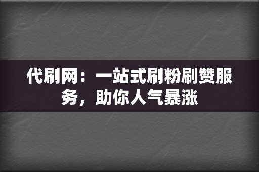 代刷网：一站式刷粉刷赞服务，助你人气暴涨