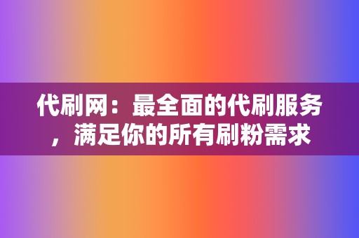 代刷网：最全面的代刷服务，满足你的所有刷粉需求