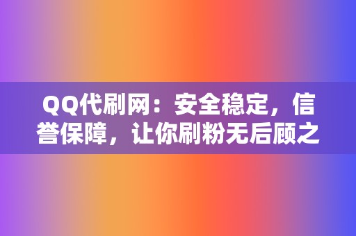 QQ代刷网：安全稳定，信誉保障，让你刷粉无后顾之忧  第2张