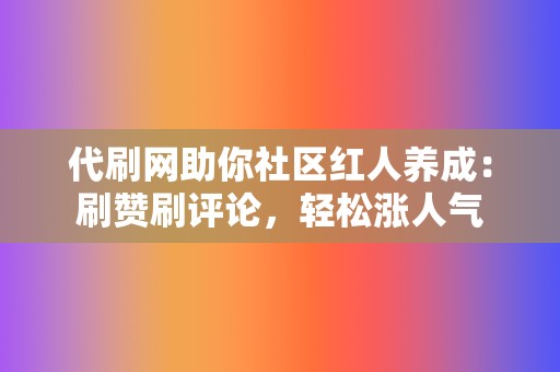 代刷网助你社区红人养成：刷赞刷评论，轻松涨人气  第2张