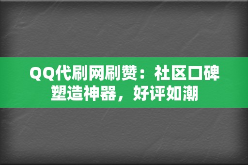 QQ代刷网刷赞：社区口碑塑造神器，好评如潮