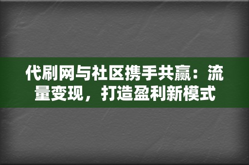 代刷网与社区携手共赢：流量变现，打造盈利新模式