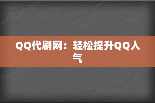 QQ代刷网：轻松提升QQ人气