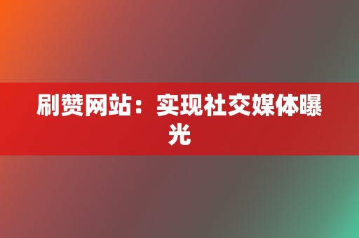 刷赞网站：实现社交媒体曝光