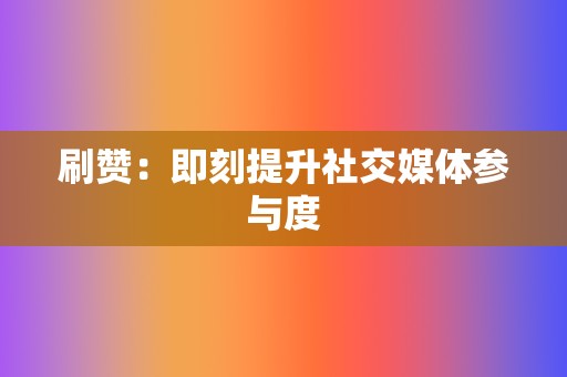 刷赞：即刻提升社交媒体参与度  第2张