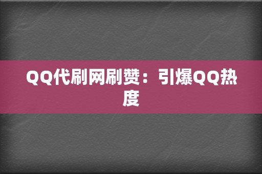 QQ代刷网刷赞：引爆QQ热度  第2张