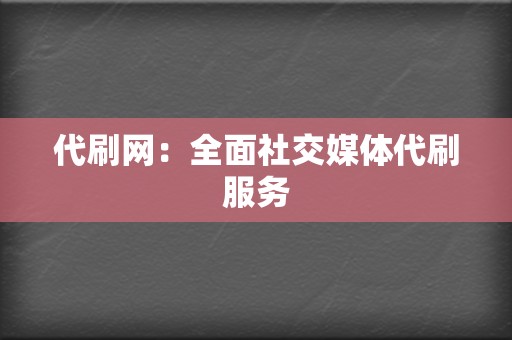 代刷网：全面社交媒体代刷服务