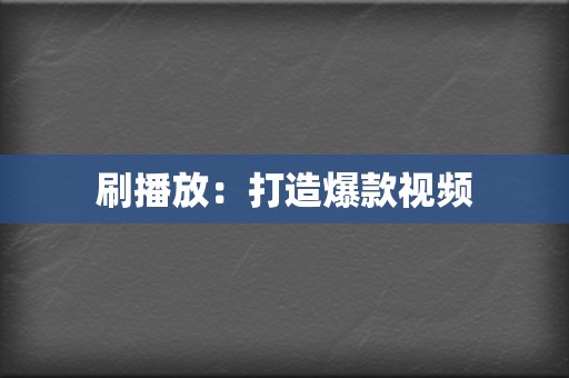 刷播放：打造爆款视频