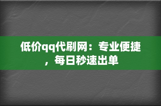 低价qq代刷网：专业便捷，每日秒速出单