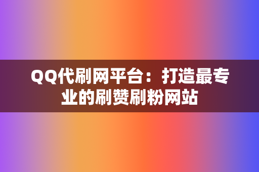 QQ代刷网平台：打造最专业的刷赞刷粉网站