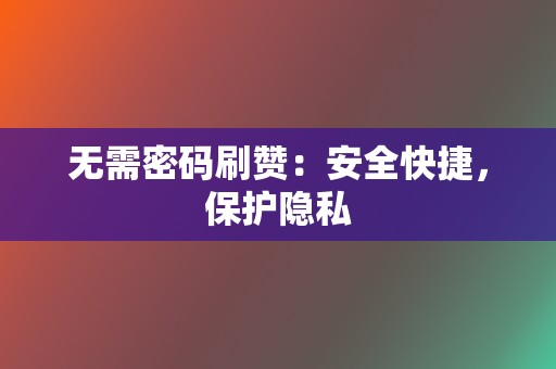 无需密码刷赞：安全快捷，保护隐私