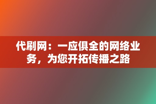 代刷网：一应俱全的网络业务，为您开拓传播之路  第2张