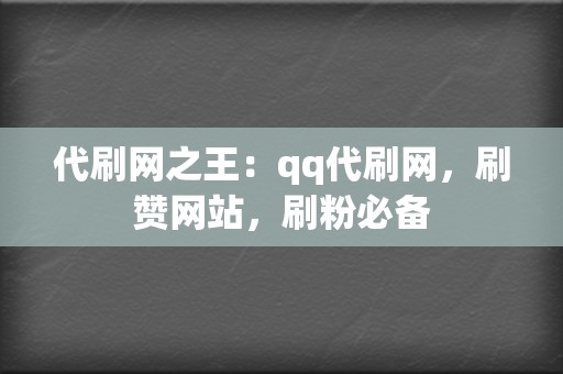 代刷网之王：qq代刷网，刷赞网站，刷粉必备