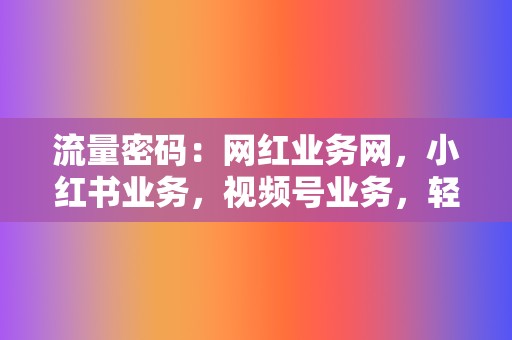 流量密码：网红业务网，小红书业务，视频号业务，轻松引流  第2张