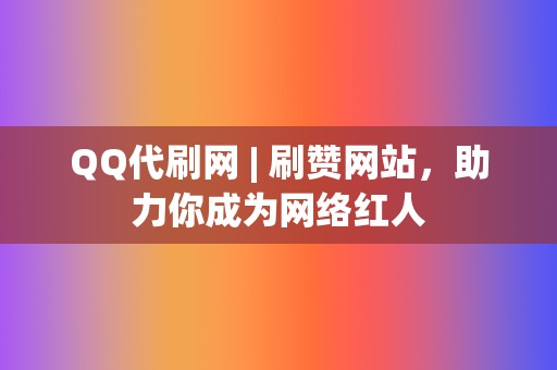 QQ代刷网 | 刷赞网站，助力你成为网络红人