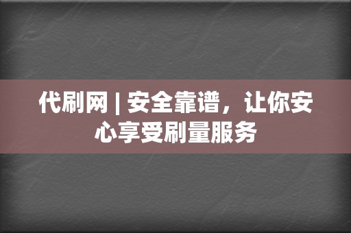 代刷网 | 安全靠谱，让你安心享受刷量服务  第2张