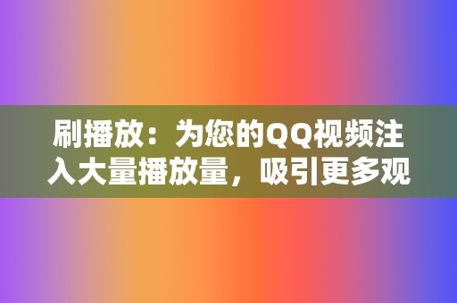 刷播放：为您的QQ视频注入大量播放量，吸引更多观众。