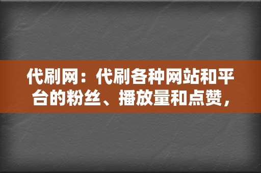 代刷网：代刷各种网站和平台的粉丝、播放量和点赞，帮助您建立线上影响力。  第2张