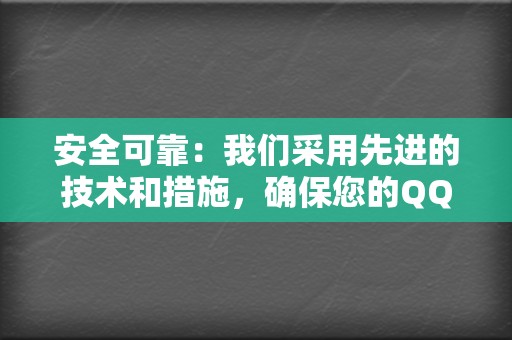 安全可靠：我们采用先进的技术和措施，确保您的QQ账户安全无虞。