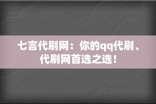 七言代刷网：你的qq代刷、代刷网首选之选！