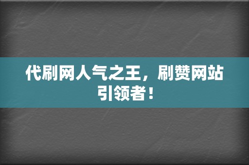 代刷网人气之王，刷赞网站引领者！