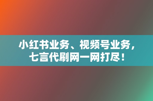 小红书业务、视频号业务，七言代刷网一网打尽！  第2张