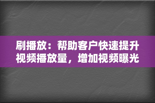 刷播放：帮助客户快速提升视频播放量，增加视频曝光量。  第2张