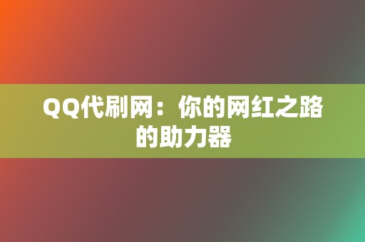 QQ代刷网：你的网红之路的助力器