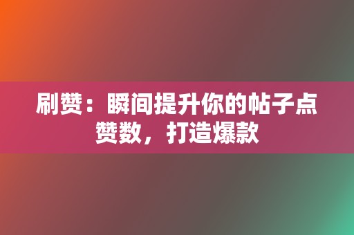 刷赞：瞬间提升你的帖子点赞数，打造爆款