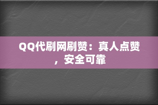 QQ代刷网刷赞：真人点赞，安全可靠