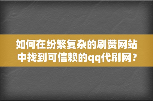 如何在纷繁复杂的刷赞网站中找到可信赖的qq代刷网？  第2张