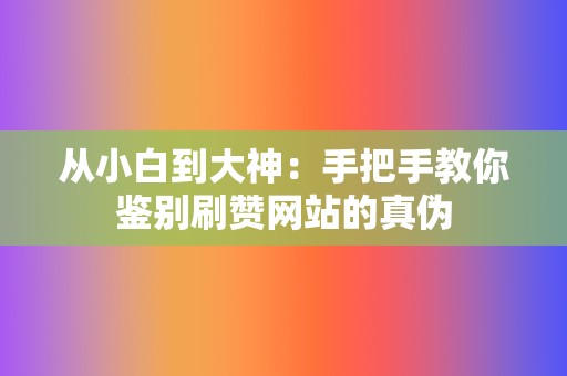 从小白到大神：手把手教你鉴别刷赞网站的真伪