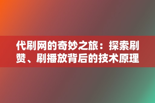 代刷网的奇妙之旅：探索刷赞、刷播放背后的技术原理