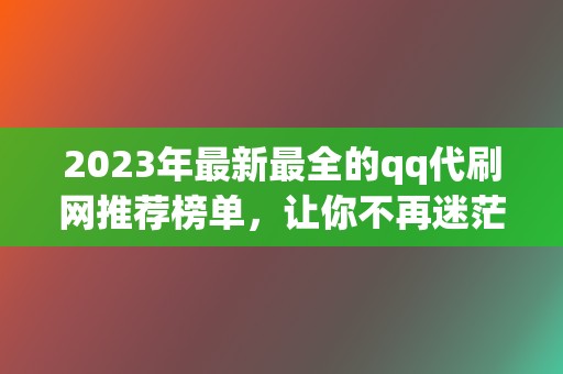 2023年最新最全的qq代刷网推荐榜单，让你不再迷茫  第2张