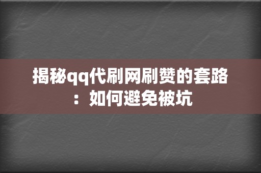 揭秘qq代刷网刷赞的套路：如何避免被坑