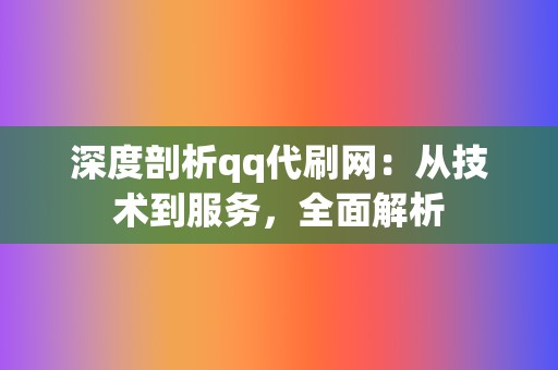 深度剖析qq代刷网：从技术到服务，全面解析  第2张