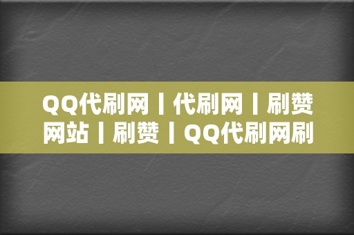 QQ代刷网丨代刷网丨刷赞网站丨刷赞丨QQ代刷网刷赞