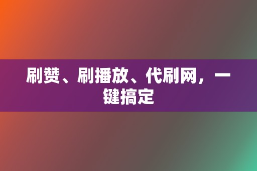 刷赞、刷播放、代刷网，一键搞定  第2张