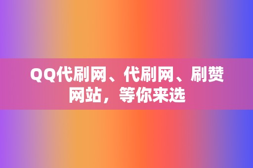 QQ代刷网、代刷网、刷赞网站，等你来选