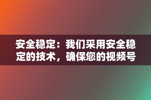 安全稳定：我们采用安全稳定的技术，确保您的视频号数据安全无忧。  第2张