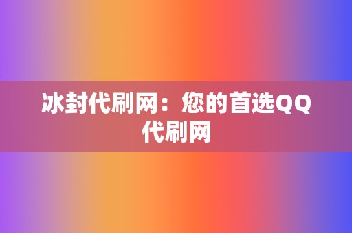 冰封代刷网：您的首选QQ代刷网  第2张