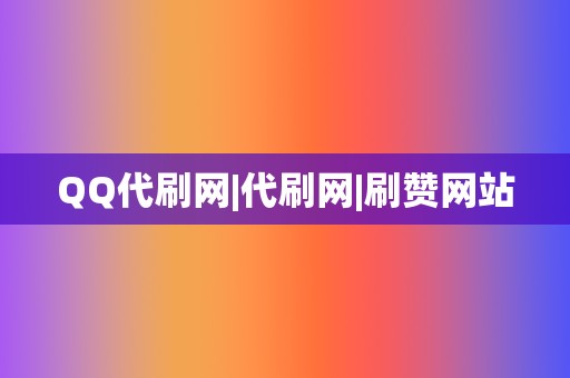 QQ代刷网|代刷网|刷赞网站